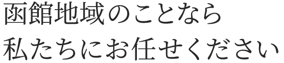 函館地域のことなら、私たちにお任せください